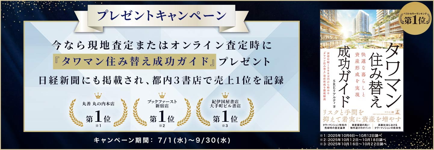 プレゼントキャンペーン 今なら現地査定またはオンライン査定時に『タワマン住み替え成功ガイド』プレゼント 日経新聞にも掲載され、都内3書店で売上1位を記録 キャンペーン期間:7/1(水)~9/30(水)
