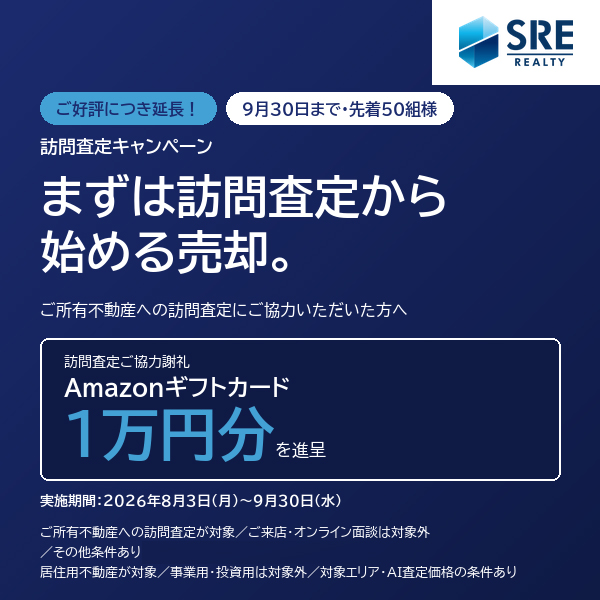ご好評につき延長！9月30日まで・先着50組様　訪問査定キャンペーン まずは訪問査定から始める売却。ご所有不動産への訪問査定にご協力いただいた方へ　訪問査定ご協力謝礼 Amazonギフトカード1万円分を進呈　実施期間：2026年8月3日(月）～9月30日(水）　ご所有不動産への訪問査定が対象/ご来店・オンライン面談は対象外/その他条件あり/居住用不動産が対象/事業用・投資用は対象外/対象エリア・AI査定価格の条件あり