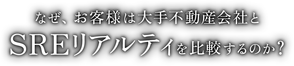 なぜ、お客様は大手不動産会社と SREリアルティを比較するのか？