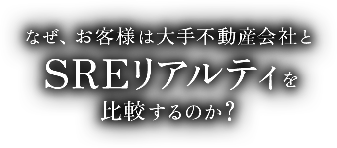 なぜ、お客様は大手不動産会社と SREリアルティを比較するのか？